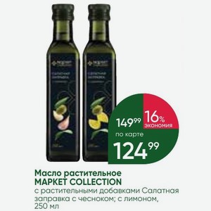 Масло растительное MAPKET COLLECTION с растительными добавками Салатная заправка с чесноком; с лимоном, 250 мл