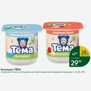 Биотворог ТЕМА клубника-банан; натуральный обогащённый бифидобактериями 4-4,5%, 95 г
