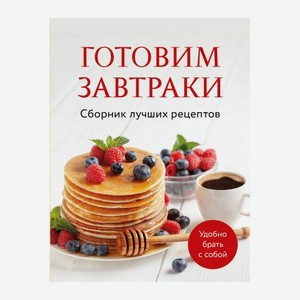 Книга Готовим завтраки Сборник лучших рецептов Эксмо