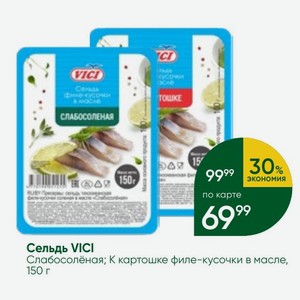 Сельдь VICI Слабосолёная; К картошке филе-кусочки в масле, 150 г