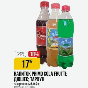 НАПИТОК PRIMO COLA FRUTTI; ДЮШЕС; ТАРХУН газированный, 0,5 л