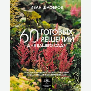 60 готовых решений для вашего сада. Ландшафтные композиции с