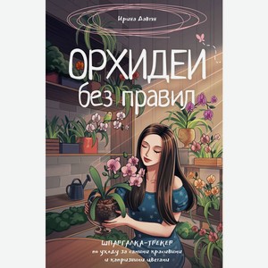 Орхидеи без правил. Шпаргалка-трекер по уходу за самыми крас