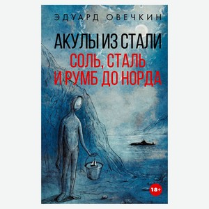 Акулы из стали. Соль, сталь и румб до Норда, Овечкин Э. А.