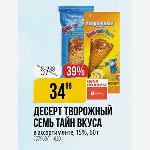 ДЕСЕРТ ТВОРОЖНЫЙ СЕМЬ ТАЙН ВКУСА в ассортименте, 15%, 60 г