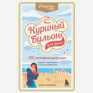 ЭКСМО Куриный бульон для души. 101 история для мам 16+, 1 шт.